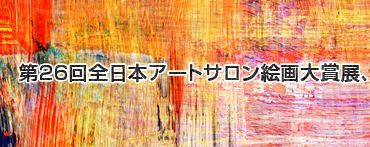 第26回 全日本アートサロン絵画大賞展｜アート｜コンペ、コンテスト