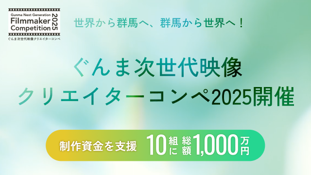 ぐんま次世代映像クリエイターコンペ<br>「Gunma Next Generation Filmmaker Competition 2025」    2025年08月12日まで